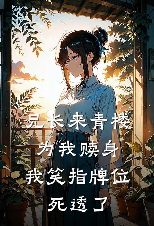 兄长来青楼为我赎身，我笑指牌位：死透了