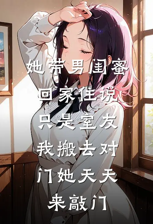 她带男闺蜜回家住说只是室友，我搬去对门她天天来敲门