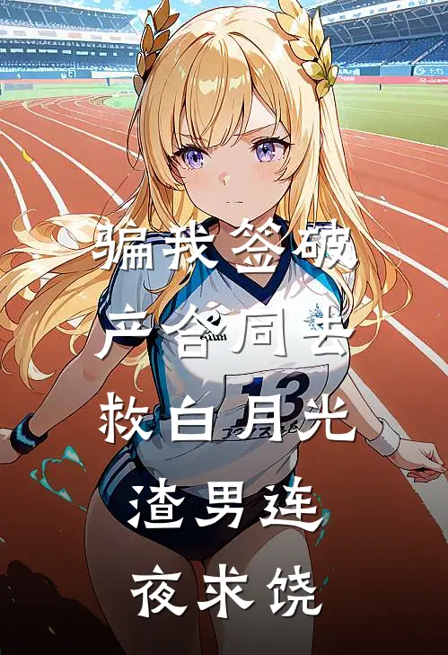 骗我签破产合同去救白月光，渣男连夜求饶