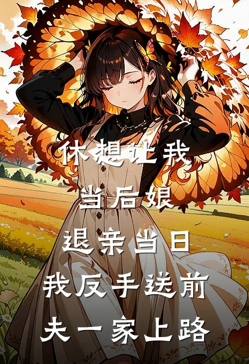 休想让我当后娘，退亲当日，我反手送前夫一家上路