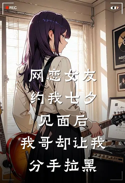 网恋女友约我七夕见面后，我哥却让我分手拉黑