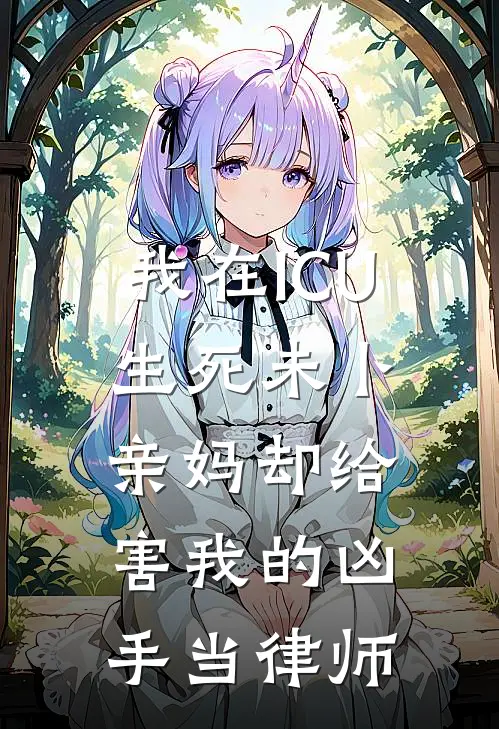 我在ICU生死未卜，亲妈却给害我的凶手当律师