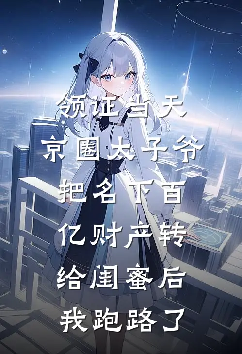 领证当天，京圈太子爷把名下百亿财产转给闺蜜后，我跑路了