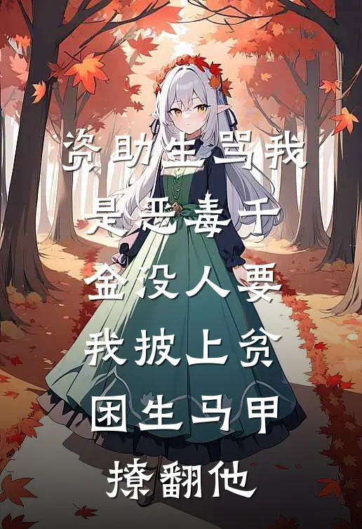 资助生骂我是恶毒千金没人要，我披上贫困生马甲撩翻他
