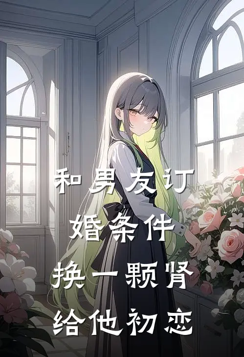 和男友订婚条件，换一颗肾给他初恋