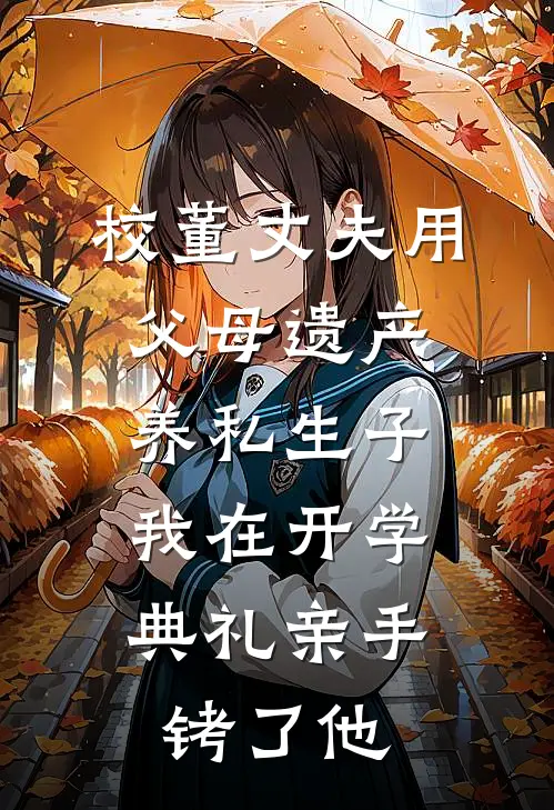 校董丈夫用父母遗产养私生子,我在开学典礼亲手铐了他