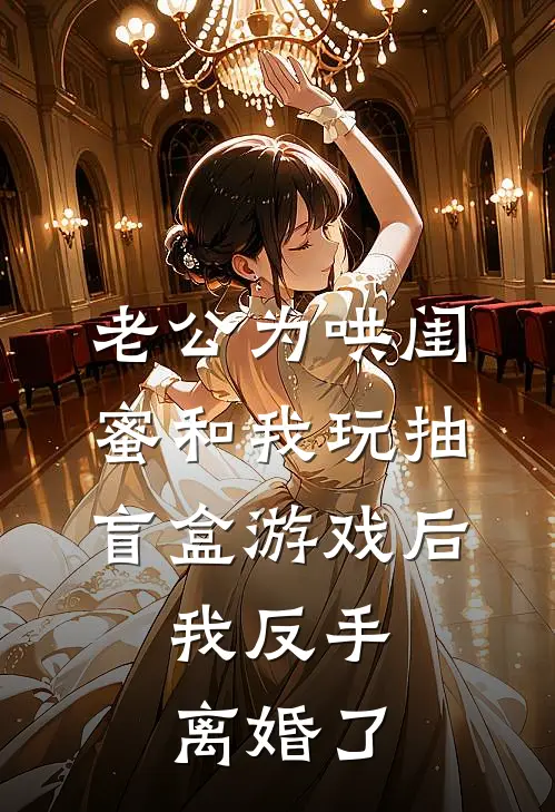 老公为哄闺蜜和我玩抽盲盒游戏后，我反手离婚了