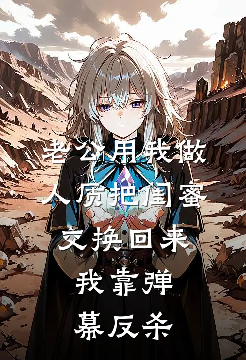 老公用我做人质把闺蜜交换回来，我靠弹幕反杀