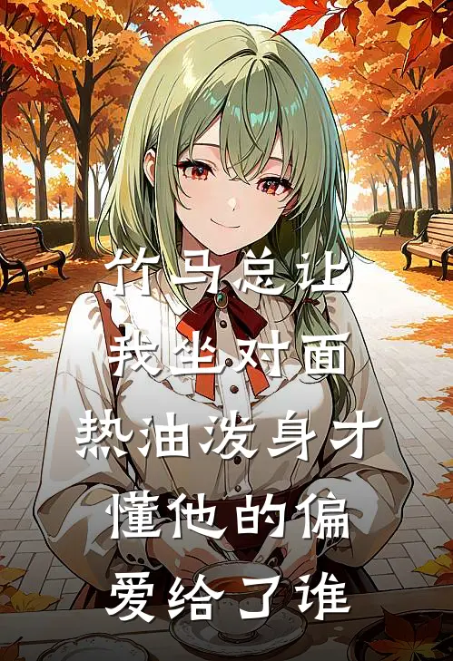 竹马总让我坐对面，热油泼身才懂他的偏爱给了谁