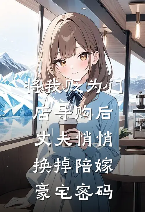 将我贬为门店导购后，丈夫悄悄换掉陪嫁豪宅密码