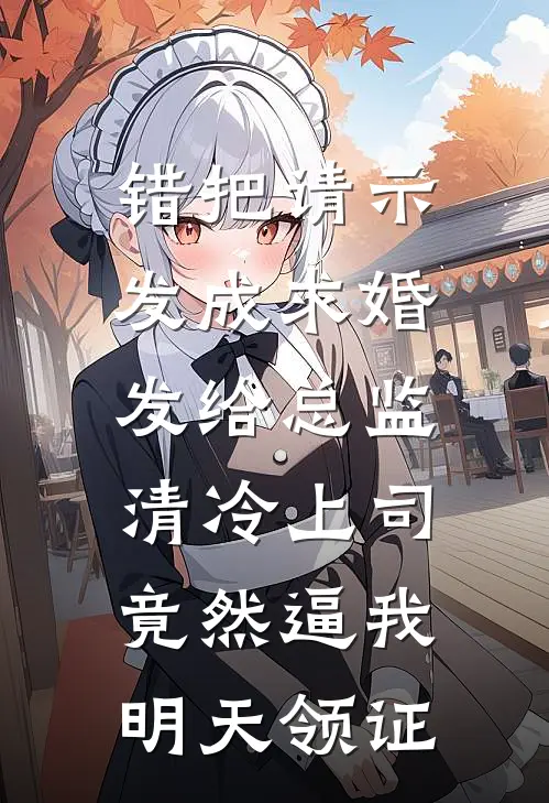错把请示发成求婚发给总监，清冷上司竟然逼我明天领证