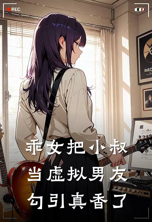 乖女把小叔当虚拟男友勾引真香了