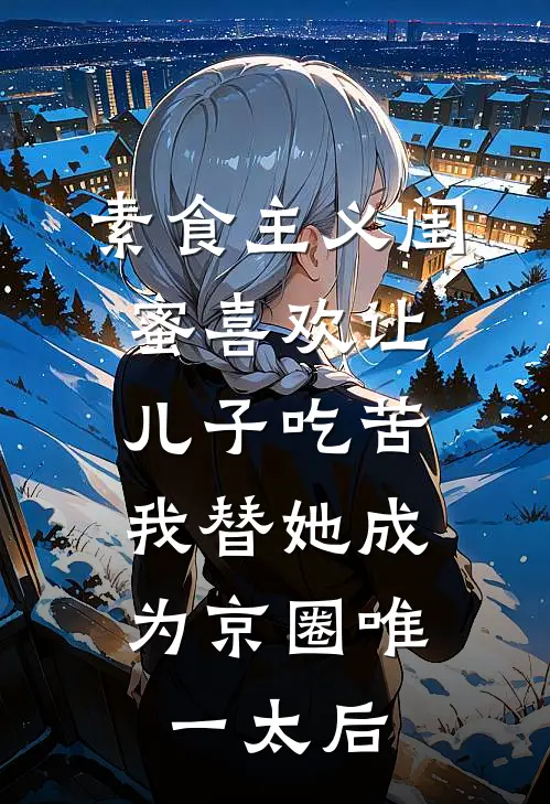 素食主义闺蜜喜欢让儿子吃苦，我替她成为京圈唯一太后