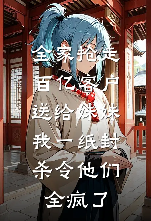 全家抢走百亿客户送给妹妹，我一纸封杀令他们全疯了