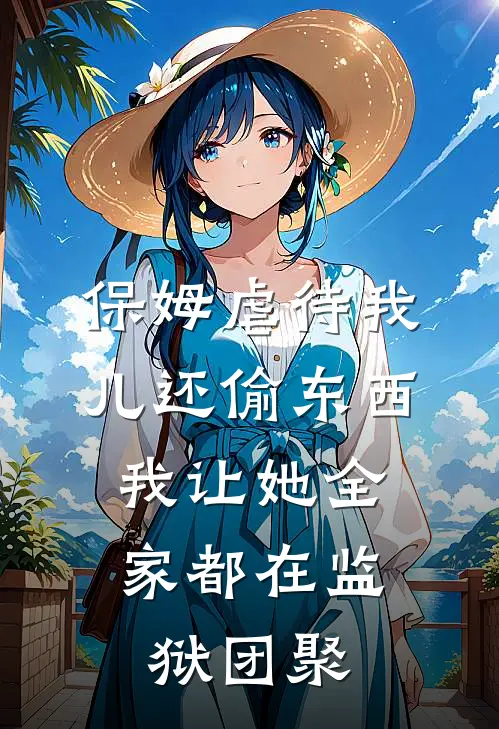 保姆虐待我儿还偷东西，我让她全家都在监狱团聚
