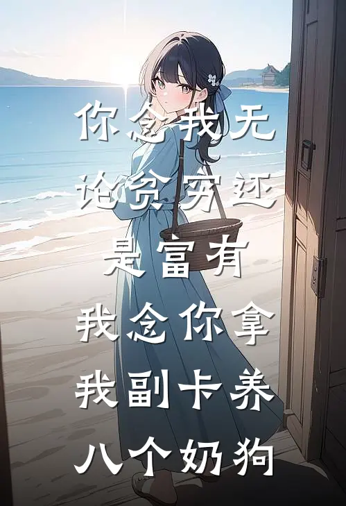 你念我无论贫穷还是富有，我念你拿我副卡养八个奶狗