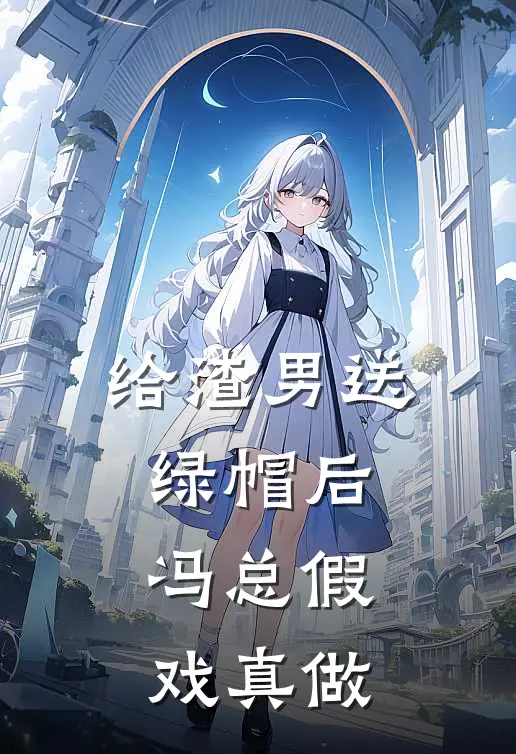 给渣男送绿帽后，冯总假戏真做