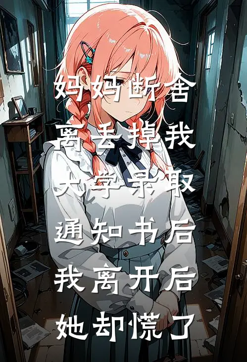 妈妈断舍离丢掉我大学录取通知书后，我离开后她却慌了