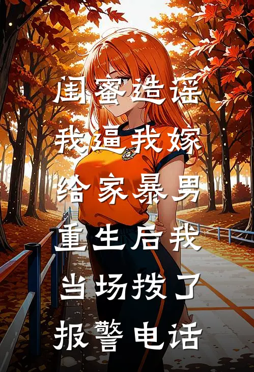 闺蜜造谣我逼我嫁给家暴男，重生后我当场拨了报警电话