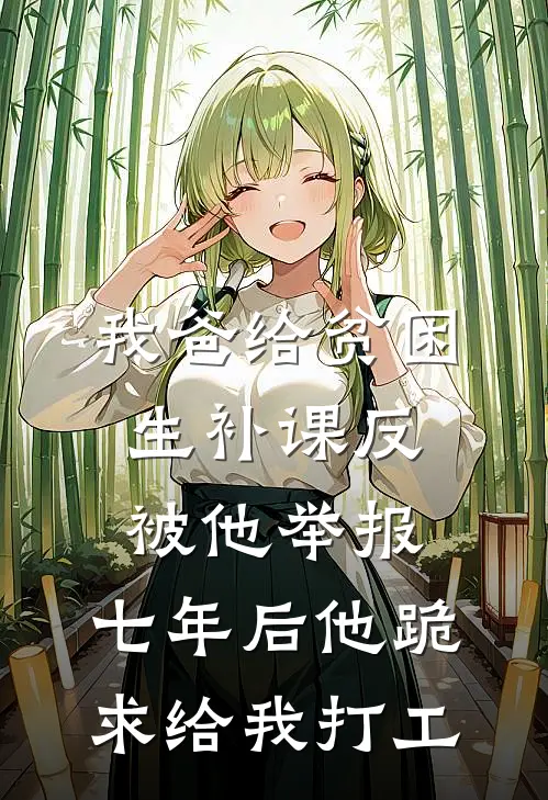 我爸给贫困生补课反被他举报，七年后他跪求给我打工