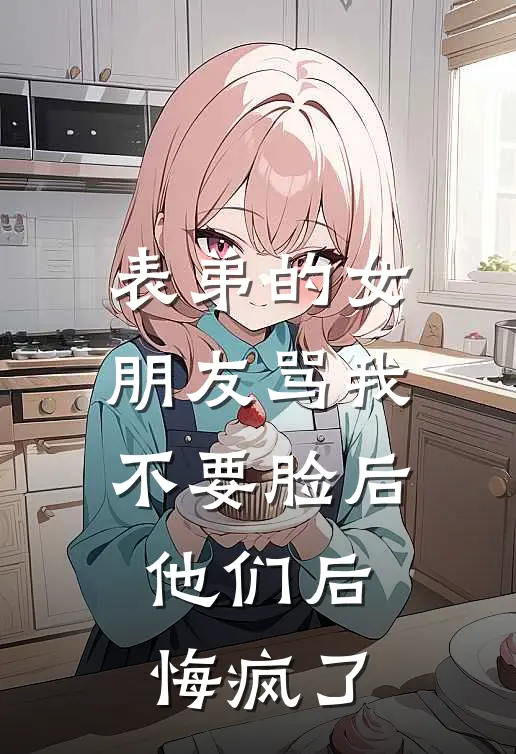 表弟的女朋友骂我不要脸后,他们后悔疯了