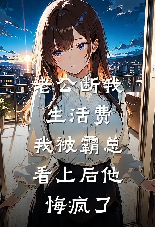 老公断我生活费，我被霸总看上后他悔疯了