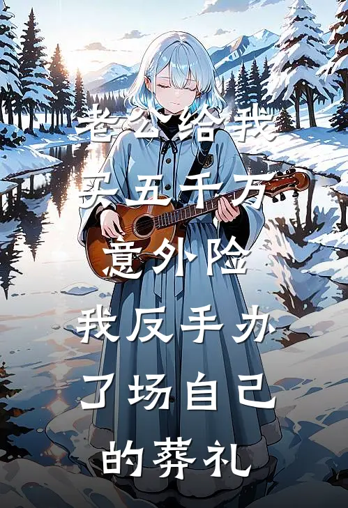 老公给我买五千万意外险，我反手办了场自己的葬礼