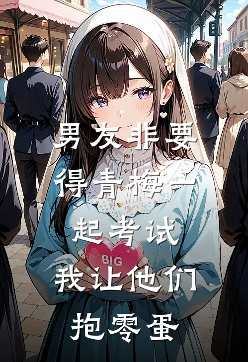 男友非要得青梅一起考试，我让他们抱零蛋