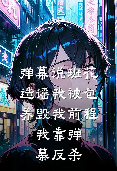 弹幕说班花造谣我被包养毁我前程，我靠弹幕反杀
