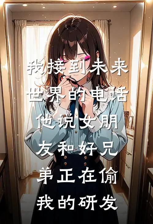 我接到未来世界的电话，他说女朋友和好兄弟正在偷我的研发