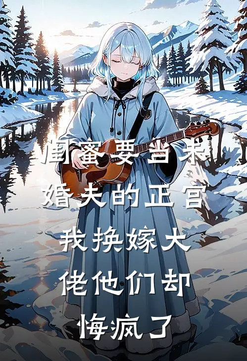 闺蜜要当未婚夫的正宫，我换嫁大佬他们却悔疯了