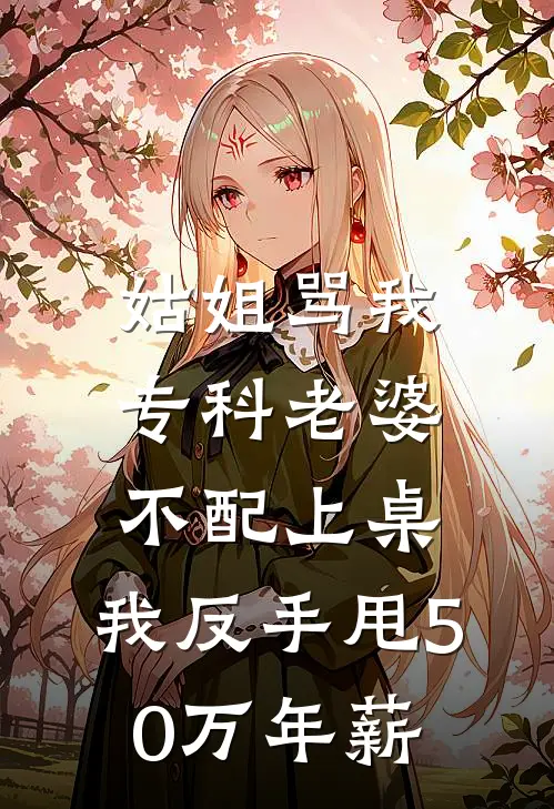 姑姐骂我专科老婆不配上桌，我反手甩50万年薪