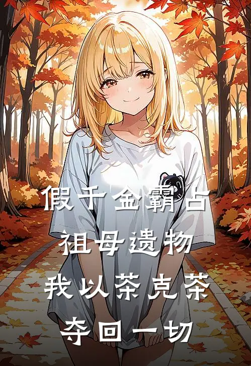 假千金霸占祖母遗物，我以茶克茶夺回一切