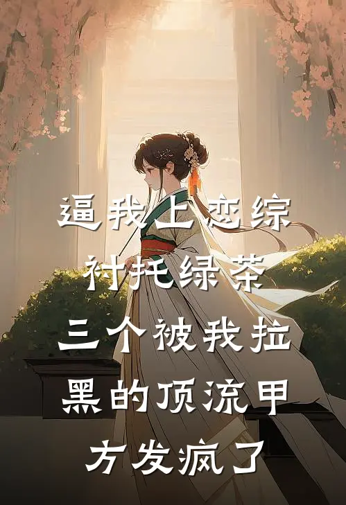 逼我上恋综衬托绿茶，三个被我拉黑的顶流甲方发疯了