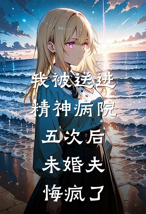 我被送进精神病院五次后，未婚夫悔疯了