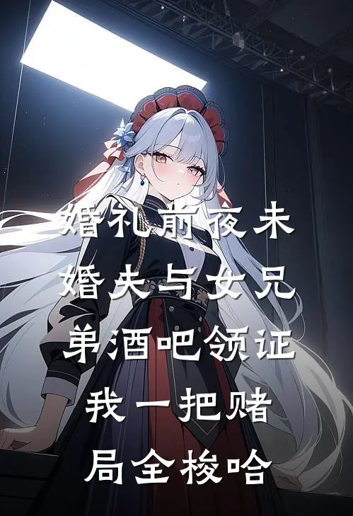 婚礼前夜未婚夫与女兄弟酒吧领证，我一把赌局全梭哈