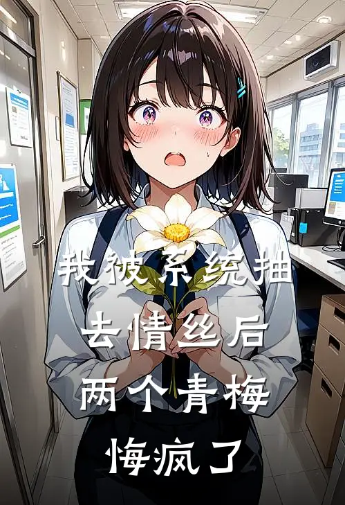 我被系统抽去情丝后，两个青梅悔疯了
