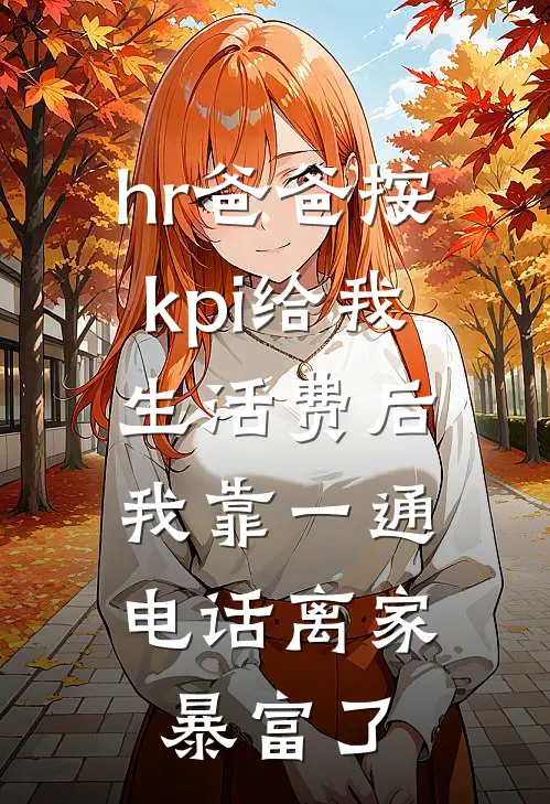 hr爸爸按kpi给我生活费后，我靠一通电话离家暴富了
