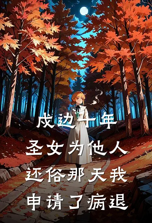戍边十年,圣女为他人还俗那天我申请了病退
