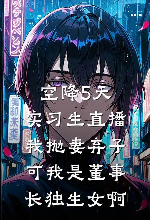 空降5天，实习生直播我抛妻弃子，可我是董事长独生女啊