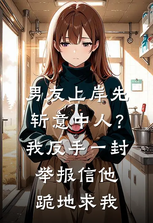 男友上岸先斩意中人？我反手一封举报信，他跪地求我