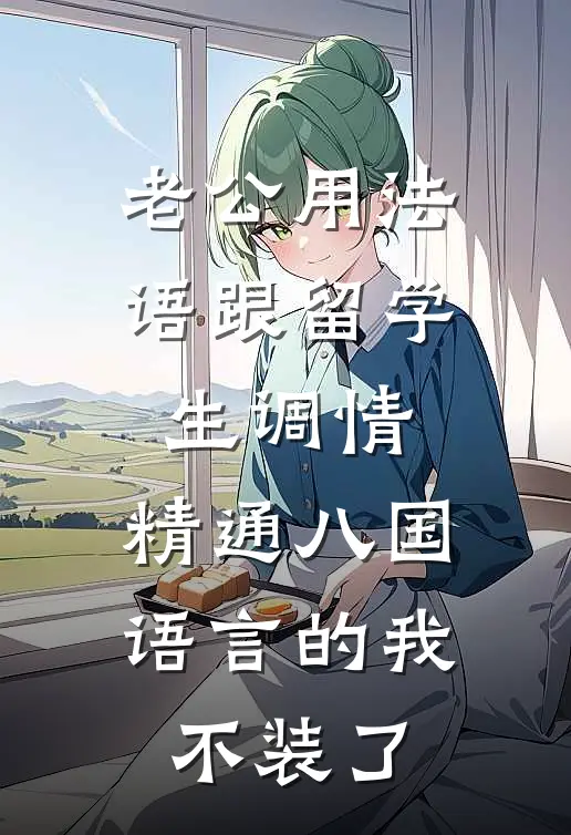 老公用法语跟留学生调情，精通八国语言的我不装了