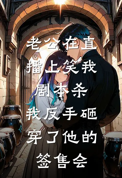 老公在直播上笑我剧本杀，我反手砸穿了他的签售会