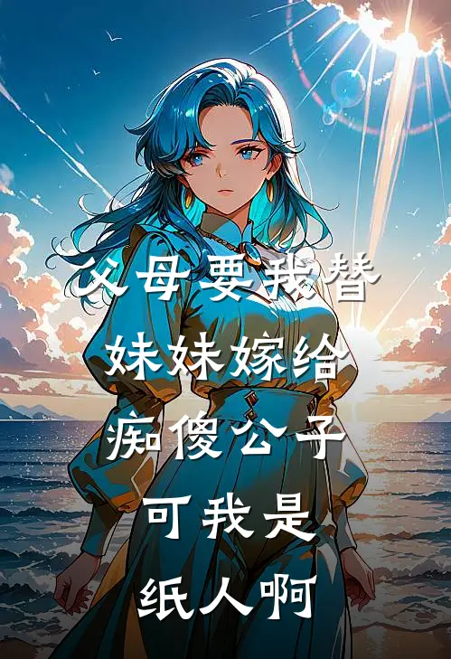 父母要我替妹妹嫁给痴傻公子，可我是纸人啊