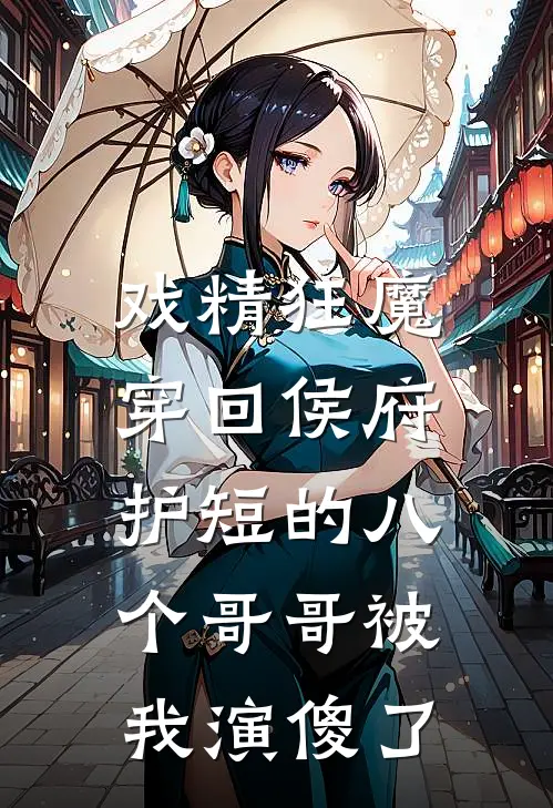 戏精狂魔穿回侯府，护短的八个哥哥被我演傻了