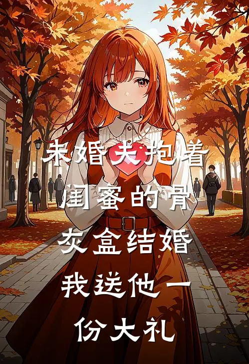 未婚夫抱着闺蜜的骨灰盒结婚,我送他一份大礼