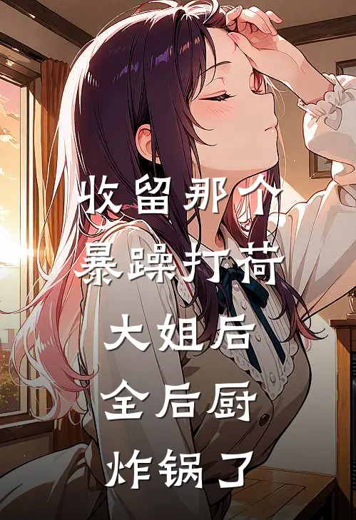 收留那个暴躁打荷大姐后，全后厨炸锅了