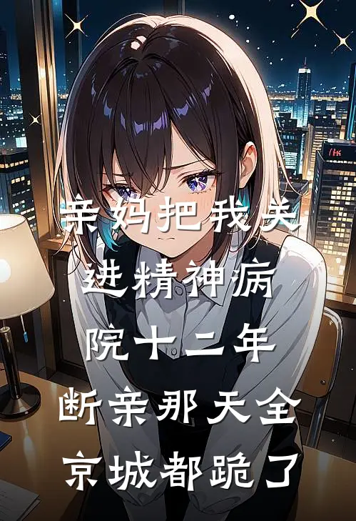 亲妈把我关进精神病院十二年，断亲那天全京城都跪了
