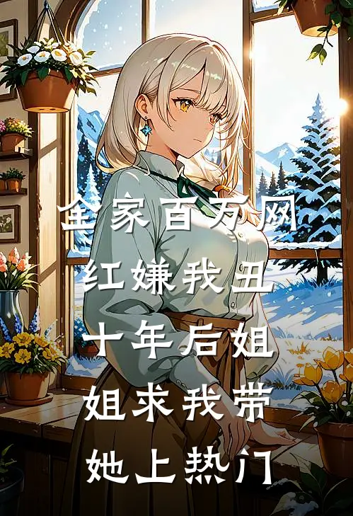 全家百万网红嫌我丑，十年后姐姐求我带她上热门