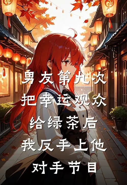 男友第九次把幸运观众给绿茶后，我反手上他对手节目
